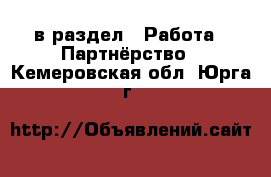  в раздел : Работа » Партнёрство . Кемеровская обл.,Юрга г.